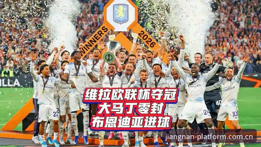 欧联杯夺冠完整指南：从维拉30年首冠看江南平台赛事体验新玩法